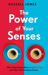The Power of Your Senses Why Coffee Tastes Better in a Red Cup and Other Life-Changing Science